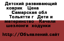 Детский развивающий коврик › Цена ­ 1 000 - Самарская обл., Тольятти г. Дети и материнство » Качели, шезлонги, ходунки   